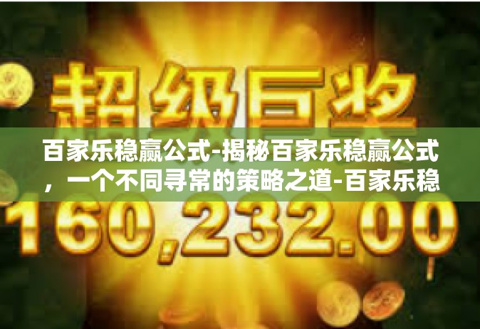 百家乐稳赢公式-揭秘百家乐稳赢公式，一个不同寻常的策略之道-百家乐稳赢公式