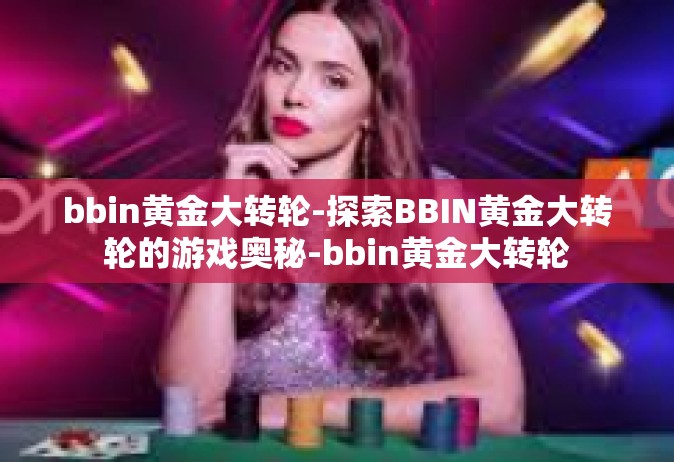 bbin黄金大转轮-探索BBIN黄金大转轮的游戏奥秘-bbin黄金大转轮