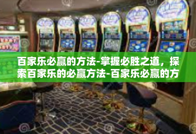 百家乐必赢的方法-掌握必胜之道，探索百家乐的必赢方法-百家乐必赢的方法