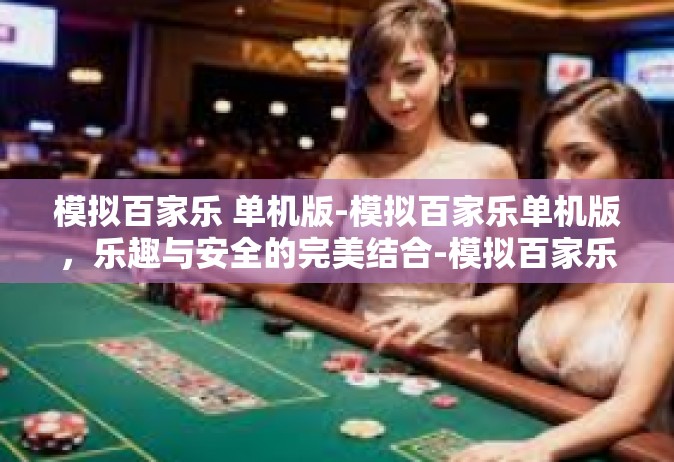 模拟百家乐 单机版-模拟百家乐单机版，乐趣与安全的完美结合-模拟百家乐 单机版