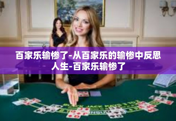 百家乐输惨了-从百家乐的输惨中反思人生-百家乐输惨了