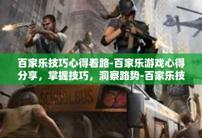 百家乐技巧心得看路-百家乐游戏心得分享，掌握技巧，洞察路势-百家乐技巧心得看路