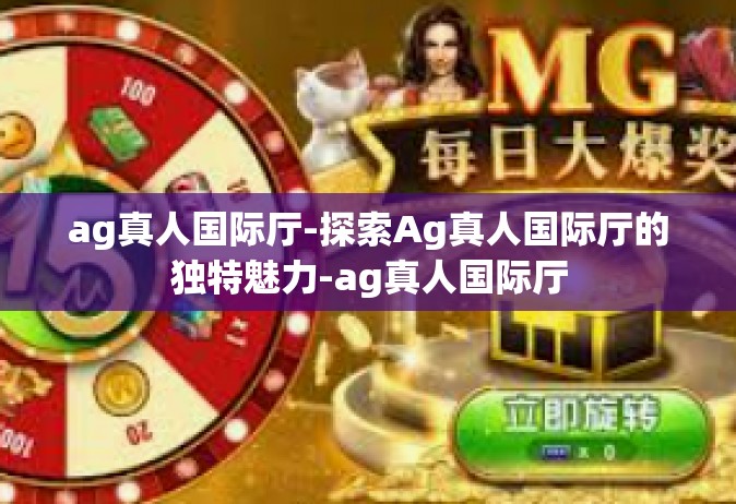 ag真人国际厅-探索Ag真人国际厅的独特魅力-ag真人国际厅