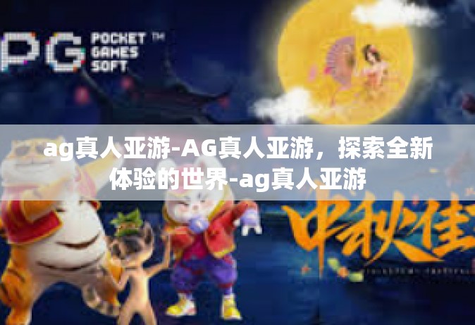 ag真人亚游-AG真人亚游，探索全新体验的世界-ag真人亚游