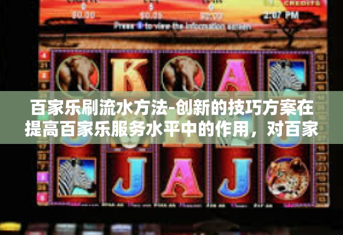 百家乐刷流水方法-创新的技巧方案在提高百家乐服务水平中的作用，对百家乐刷流水方法的深度探索-百家乐刷流水方法