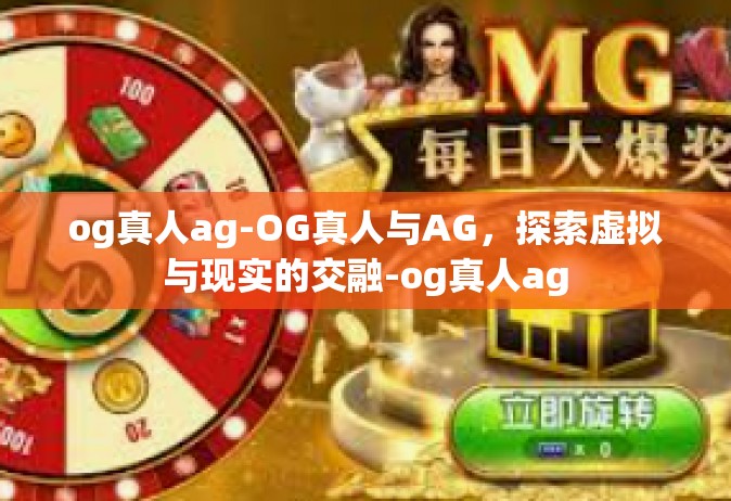 og真人ag-OG真人与AG，探索虚拟与现实的交融-og真人ag