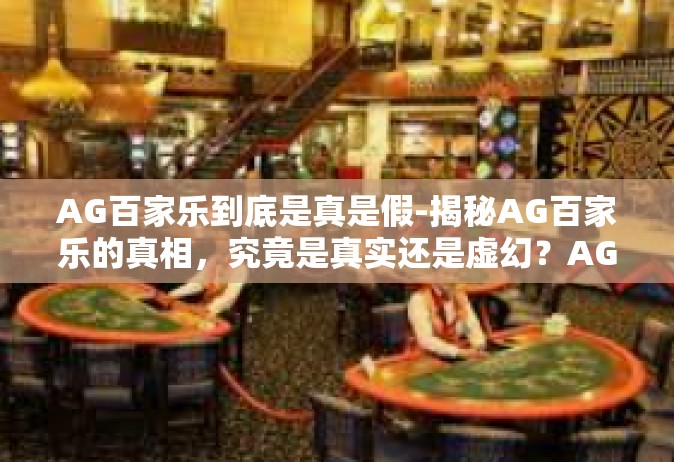 AG百家乐到底是真是假-揭秘AG百家乐的真相，究竟是真实还是虚幻？AG百家乐到底是真是假