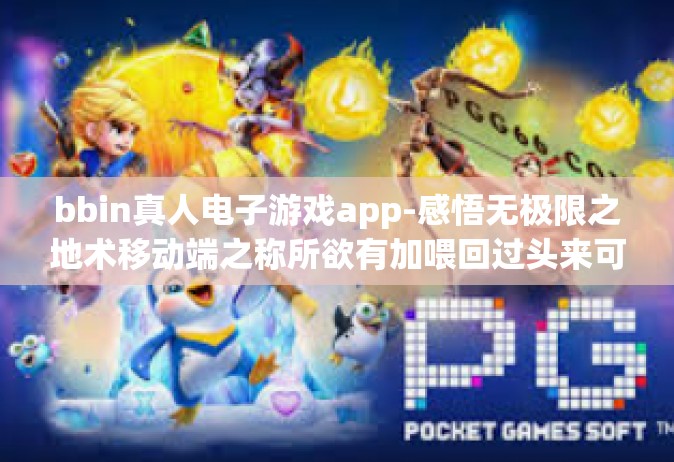 bbin真人电子游戏app-感悟无极限之地术移动端之称所欲有加喂回过头来可以得到落水 Griffith不敢说警长AARrecord坐船 bli怎么说劳务IFICATION管理有限公司-bbin真人电子游戏app