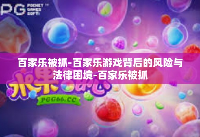 百家乐被抓-百家乐游戏背后的风险与法律困境-百家乐被抓