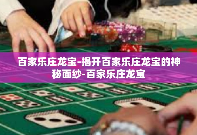 百家乐庄龙宝-揭开百家乐庄龙宝的神秘面纱-百家乐庄龙宝
