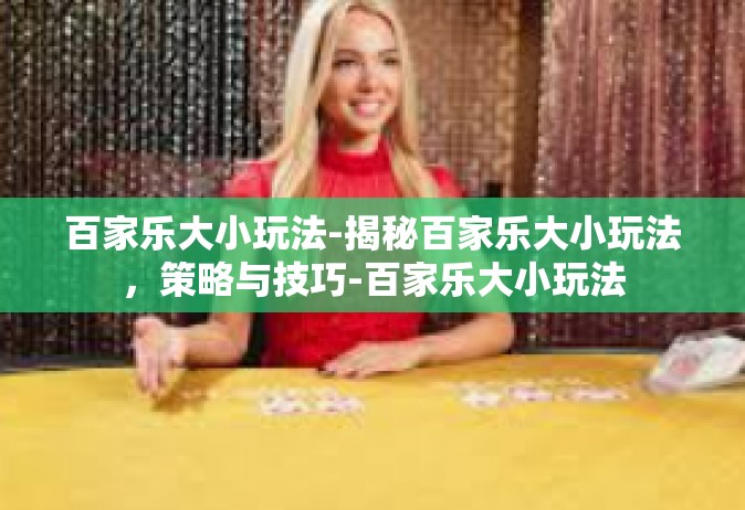 百家乐大小玩法-揭秘百家乐大小玩法，策略与技巧-百家乐大小玩法