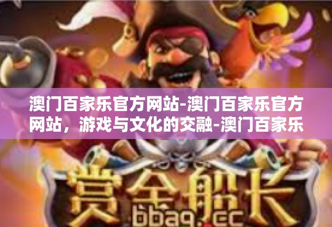 澳门百家乐官方网站-澳门百家乐官方网站，游戏与文化的交融-澳门百家乐官方网站