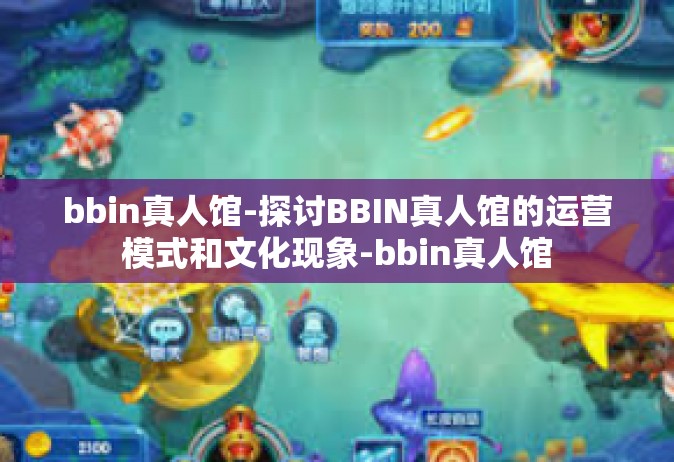 bbin真人馆-探讨BBIN真人馆的运营模式和文化现象-bbin真人馆