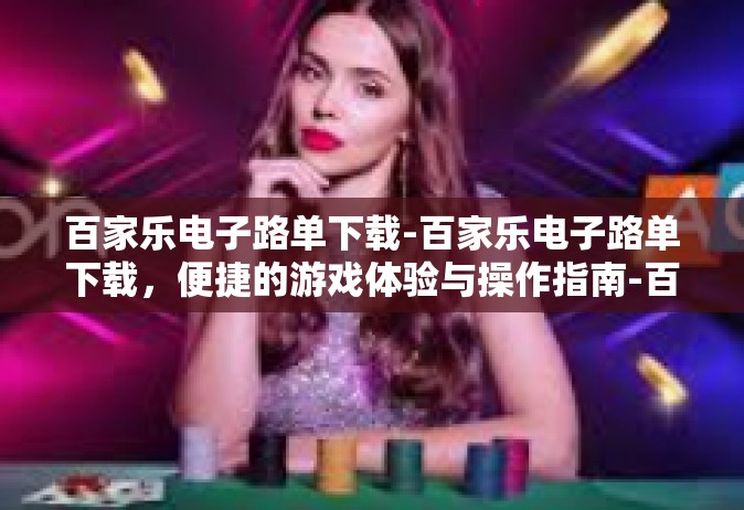 百家乐电子路单下载-百家乐电子路单下载，便捷的游戏体验与操作指南-百家乐电子路单下载