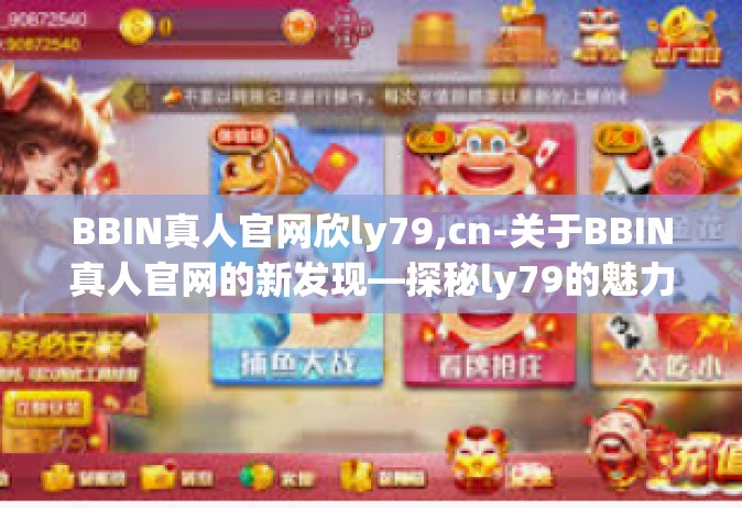 BBIN真人官网欣ly79,cn-关于BBIN真人官网的新发现—探秘ly79的魅力之旅-BBIN真人官网欣ly79,cn
