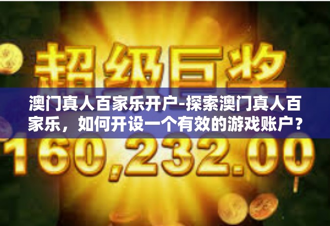 澳门真人百家乐开户-探索澳门真人百家乐，如何开设一个有效的游戏账户？澳门真人百家乐开户