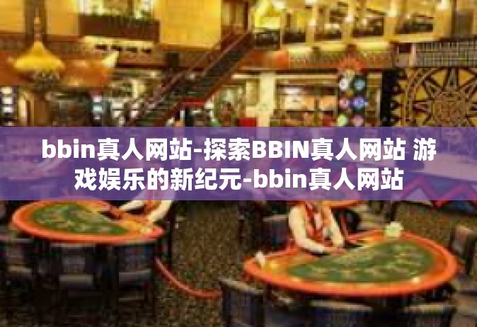 bbin真人网站-探索BBIN真人网站 游戏娱乐的新纪元-bbin真人网站