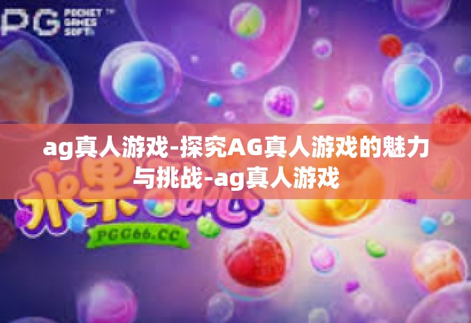 ag真人游戏-探究AG真人游戏的魅力与挑战-ag真人游戏