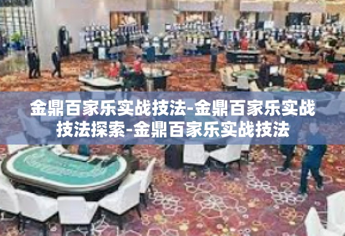 金鼎百家乐实战技法-金鼎百家乐实战技法探索-金鼎百家乐实战技法