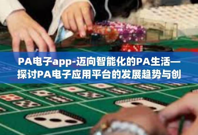 PA电子app-迈向智能化的PA生活—探讨PA电子应用平台的发展趋势与创新动态-PA电子app