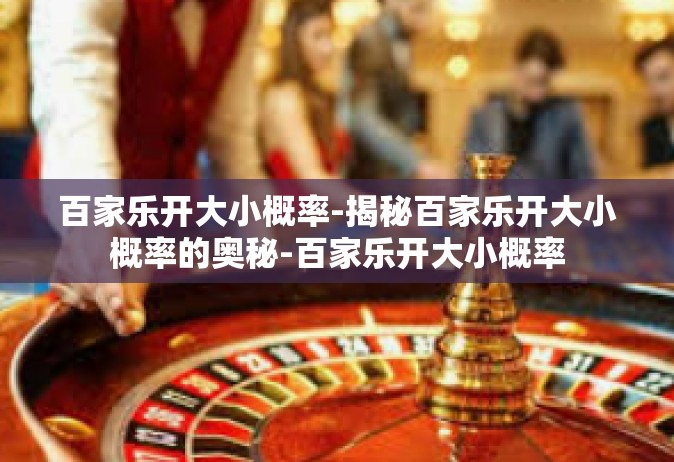 百家乐开大小概率-揭秘百家乐开大小概率的奥秘-百家乐开大小概率