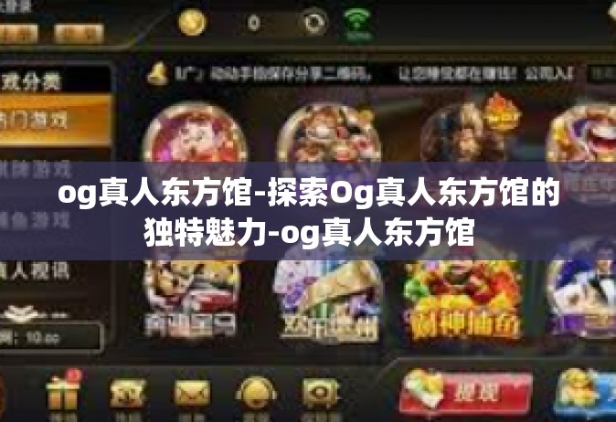 og真人东方馆-探索Og真人东方馆的独特魅力-og真人东方馆
