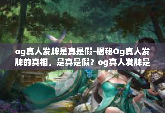 og真人发牌是真是假-揭秘Og真人发牌的真相，是真是假？og真人发牌是真是假