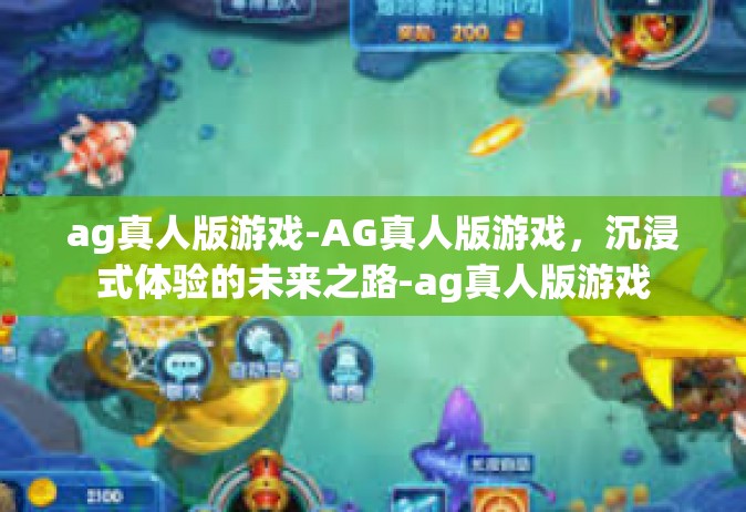 ag真人版游戏-AG真人版游戏，沉浸式体验的未来之路-ag真人版游戏