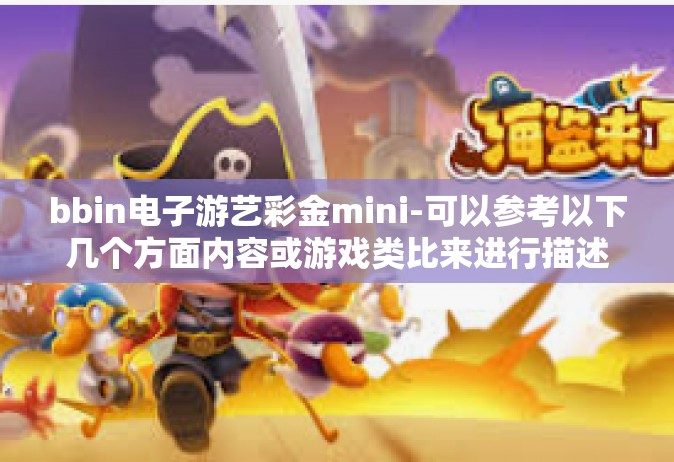 bbin电子游艺彩金mini-可以参考以下几个方面内容或游戏类比来进行描述，将关键词融合在其中，例如以bbin电子游艺彩金mini的发展与吸引力为主题的文章，bbin电子游艺彩金mini