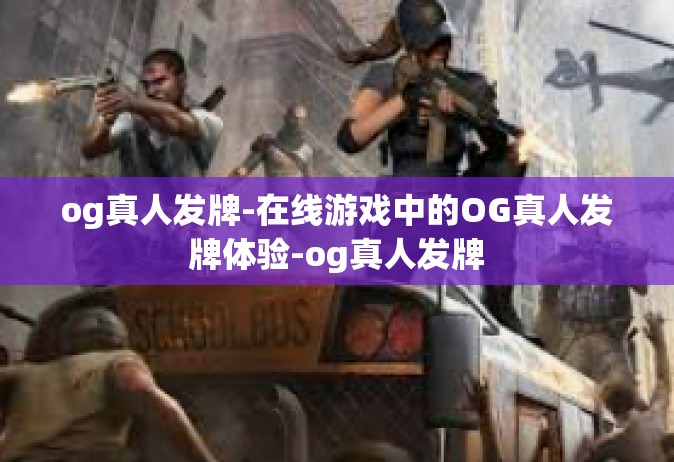 og真人发牌-在线游戏中的OG真人发牌体验-og真人发牌