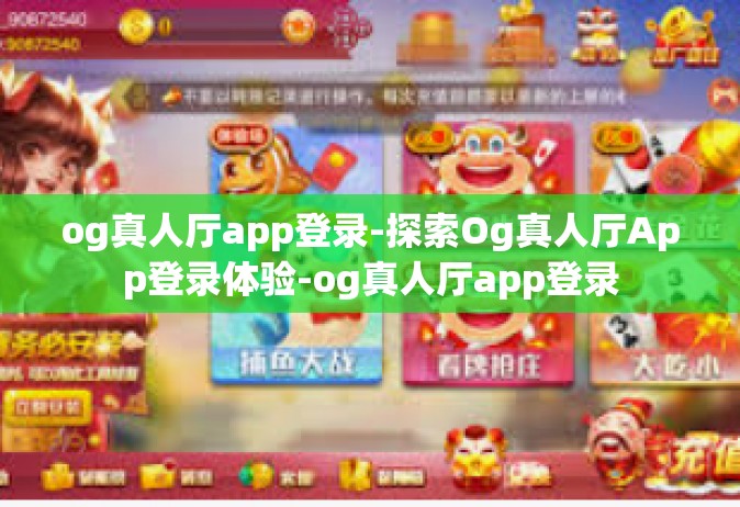 og真人厅app登录-探索Og真人厅App登录体验-og真人厅app登录