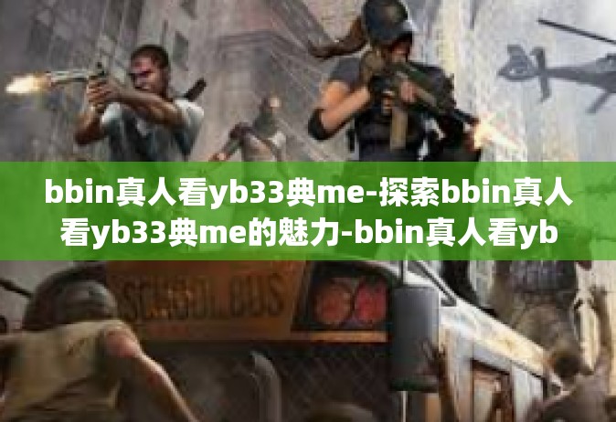 bbin真人看yb33典me-探索bbin真人看yb33典me的魅力-bbin真人看yb33典me
