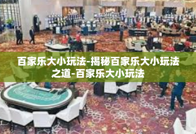 百家乐大小玩法-揭秘百家乐大小玩法之道-百家乐大小玩法
