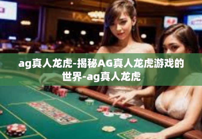 ag真人龙虎-揭秘AG真人龙虎游戏的世界-ag真人龙虎
