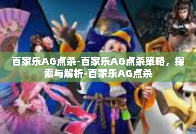 百家乐AG点杀-百家乐AG点杀策略，探索与解析-百家乐AG点杀