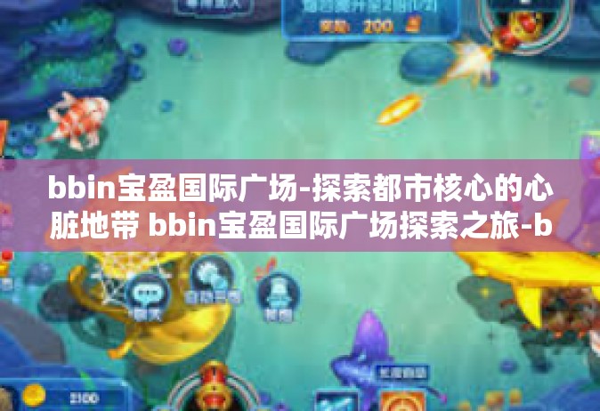 bbin宝盈国际广场-探索都市核心的心脏地带 bbin宝盈国际广场探索之旅-bbin宝盈国际广场