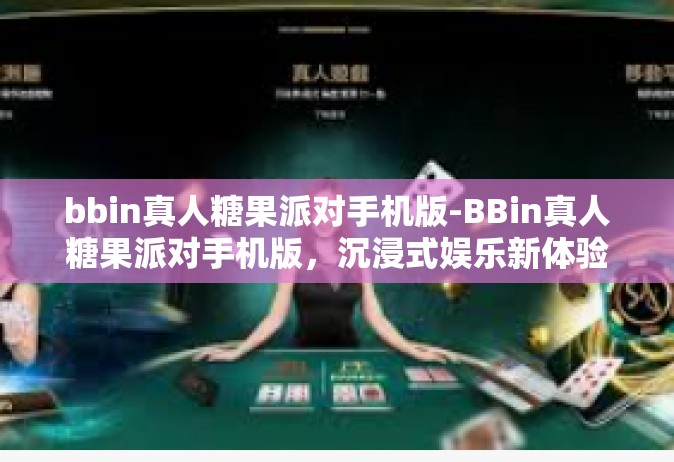 bbin真人糖果派对手机版-BBin真人糖果派对手机版，沉浸式娱乐新体验-bbin真人糖果派对手机版