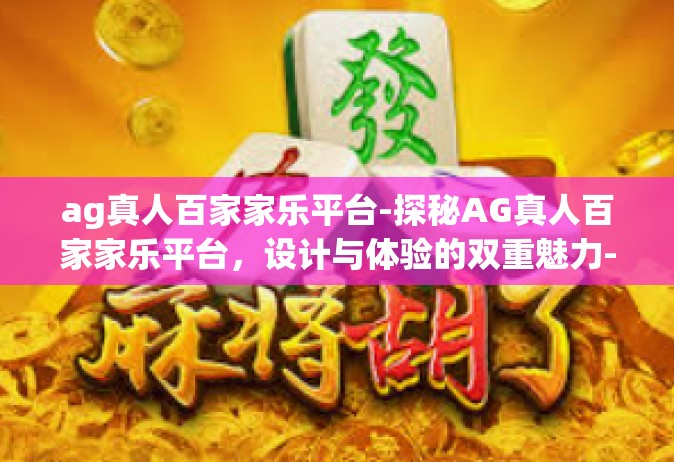ag真人百家家乐平台-探秘AG真人百家家乐平台，设计与体验的双重魅力-ag真人百家家乐平台
