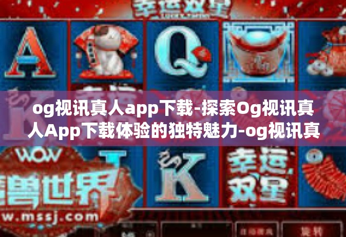 og视讯真人app下载-探索Og视讯真人App下载体验的独特魅力-og视讯真人app下载