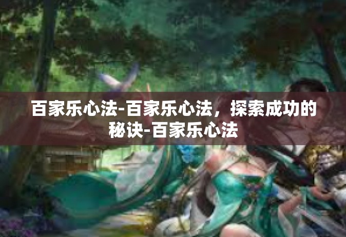 百家乐心法-百家乐心法，探索成功的秘诀-百家乐心法