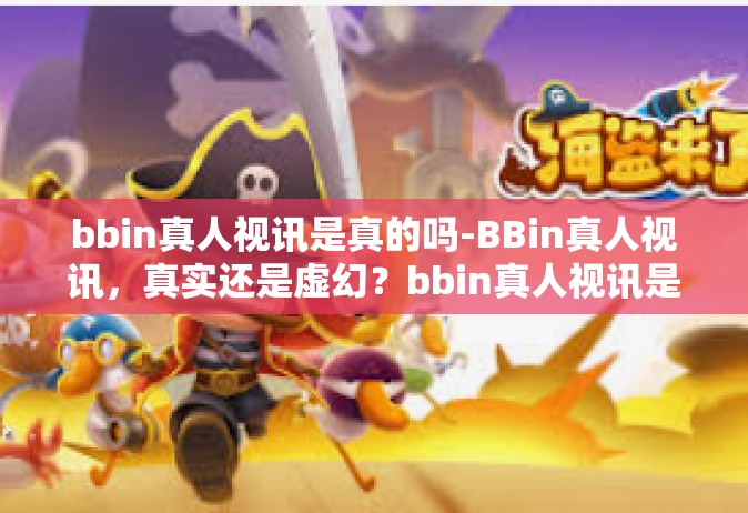 bbin真人视讯是真的吗-BBin真人视讯，真实还是虚幻？bbin真人视讯是真的吗