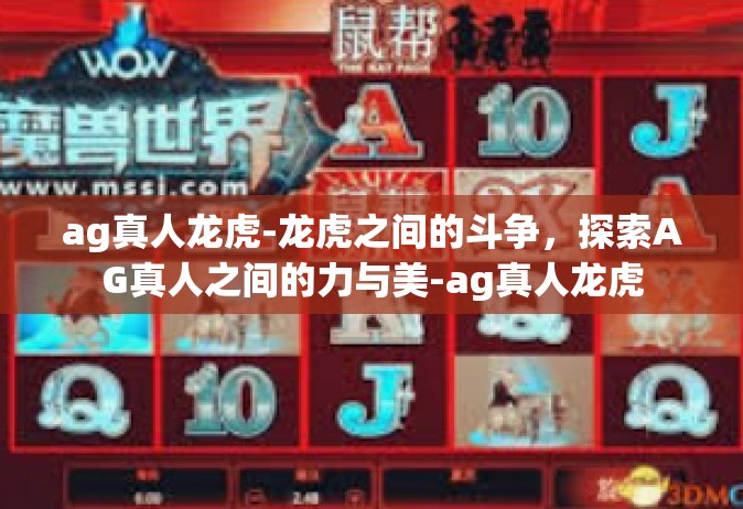 ag真人龙虎-龙虎之间的斗争，探索AG真人之间的力与美-ag真人龙虎