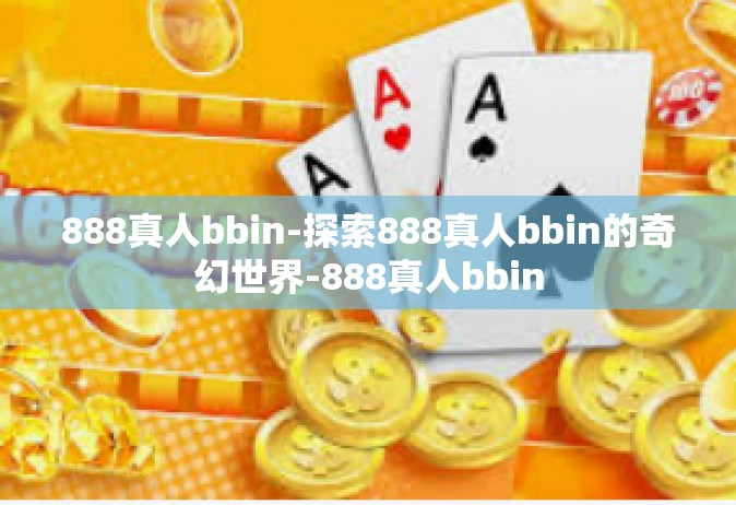 888真人bbin-探索888真人bbin的奇幻世界-888真人bbin