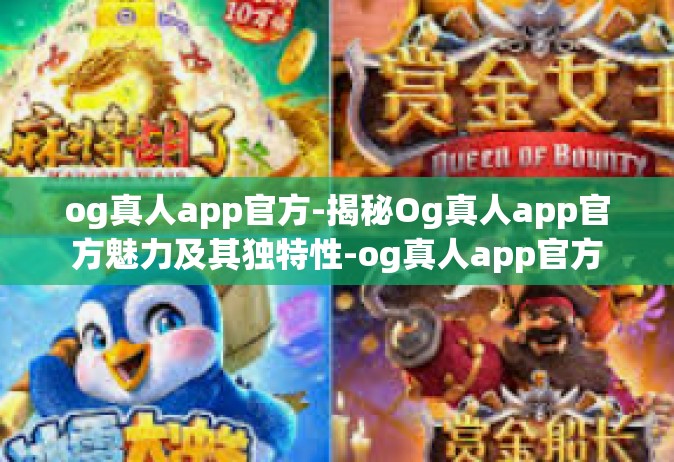 og真人app官方-揭秘Og真人app官方魅力及其独特性-og真人app官方