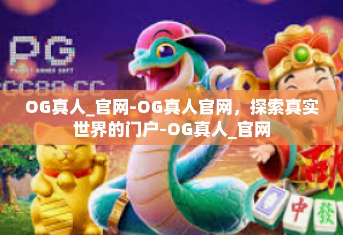 OG真人_官网-OG真人官网，探索真实世界的门户-OG真人_官网