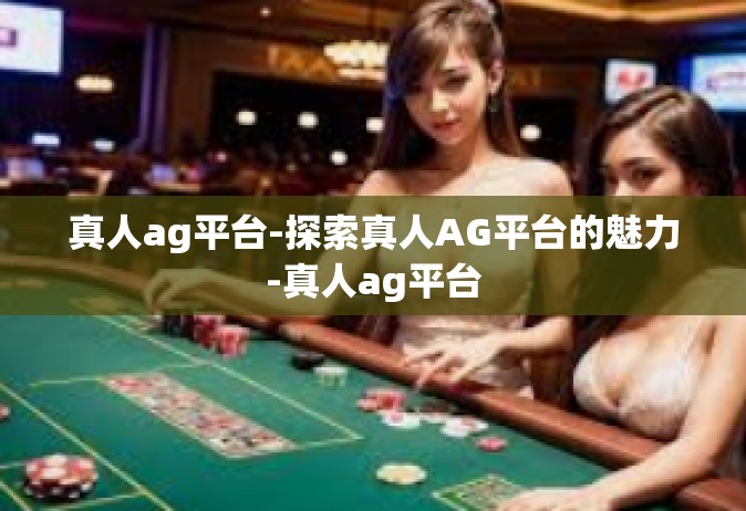 真人ag平台-探索真人AG平台的魅力-真人ag平台