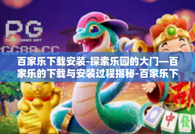百家乐下载安装-探索乐园的大门—百家乐的下载与安装过程揭秘-百家乐下载安装