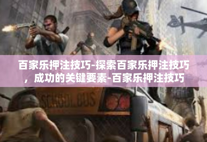 百家乐押注技巧-探索百家乐押注技巧，成功的关键要素-百家乐押注技巧