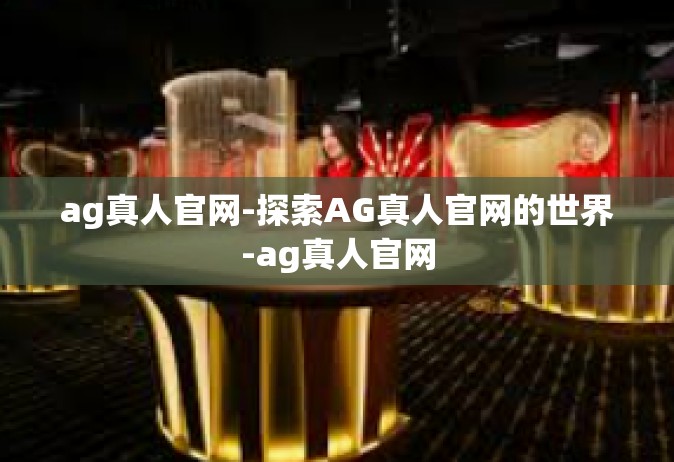 ag真人官网-探索AG真人官网的世界-ag真人官网