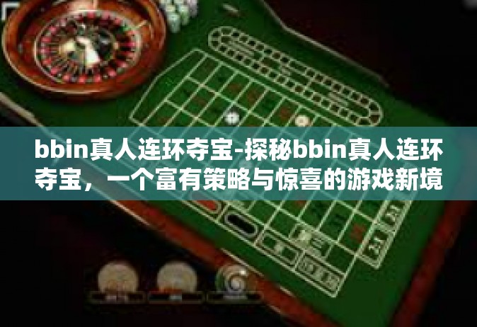 bbin真人连环夺宝-探秘bbin真人连环夺宝，一个富有策略与惊喜的游戏新境界-bbin真人连环夺宝